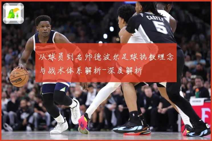 从球员到名帅德波尔足球执教理念与战术体系解析-深度解析