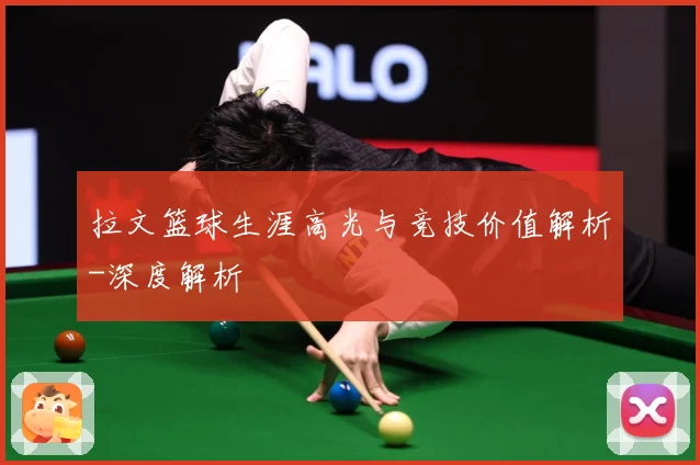 拉文篮球生涯高光与竞技价值解析-深度解析