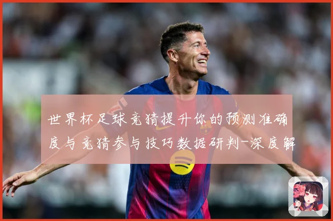 世界杯足球竞猜提升你的预测准确度与竞猜参与技巧数据研判-深度解析