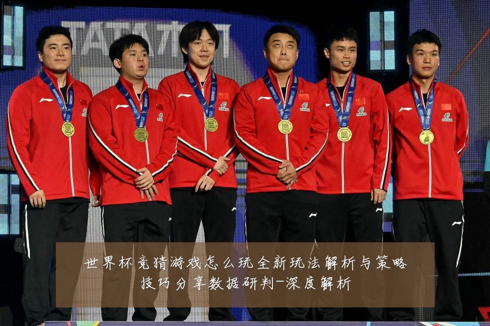 世界杯竞猜游戏怎么玩全新玩法解析与策略技巧分享数据研判-深度解析