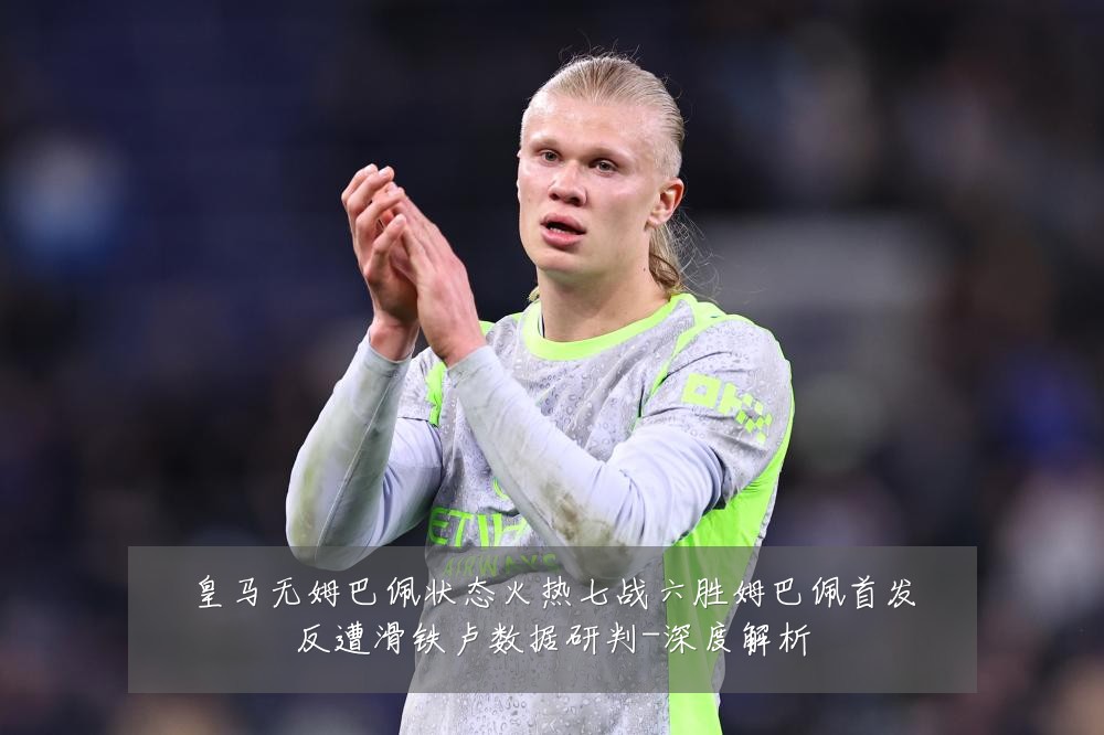 皇马无姆巴佩状态火热七战六胜姆巴佩首发反遭滑铁卢数据研判-深度解析