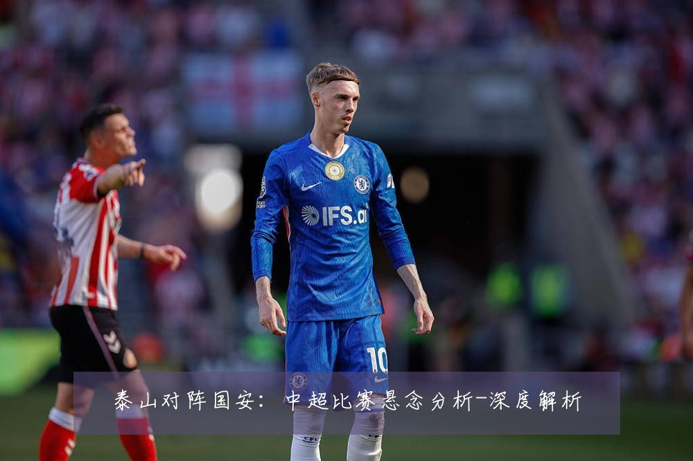 泰山对阵国安:中超比赛悬念分析-深度解析