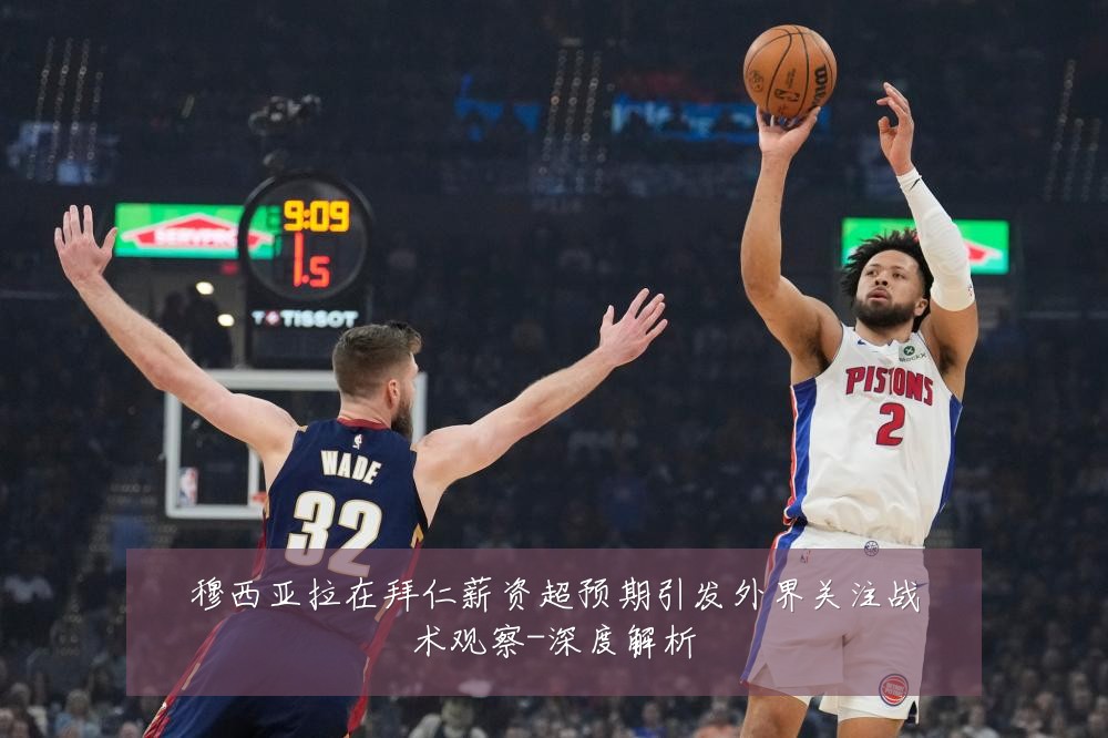 穆西亚拉在拜仁薪资超预期引发外界关注战术观察-深度解析
