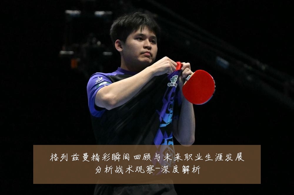 格列兹曼精彩瞬间回顾与未来职业生涯发展分析战术观察-深度解析