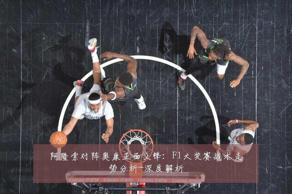 阿隆索对阵奥康正面交锋:F1大奖赛战术走势分析-深度解析