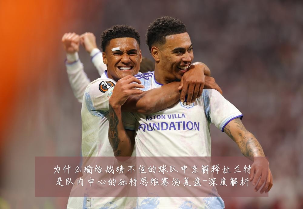 为什么输给战绩不佳的球队申京解释杜兰特是队内中心的独特思维赛场复盘-深度解析